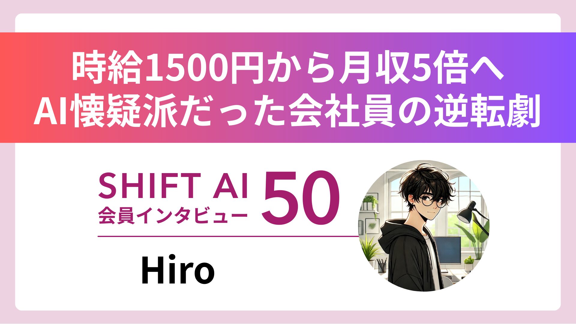 AI懐疑派メーカー社員 独自活用術で副業月収5倍達成 Vol.50